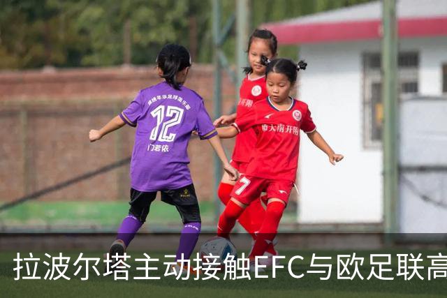 拉波尔塔主动接触EFC与欧足联高层，谋求更深层次合作